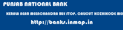 PUNJAB NATIONAL BANK  KERALA NEAR MEENCHANDRA BUS STOP, CALICUT KOZHIKODE MEENCHANADA (CALCUT)  banks information 